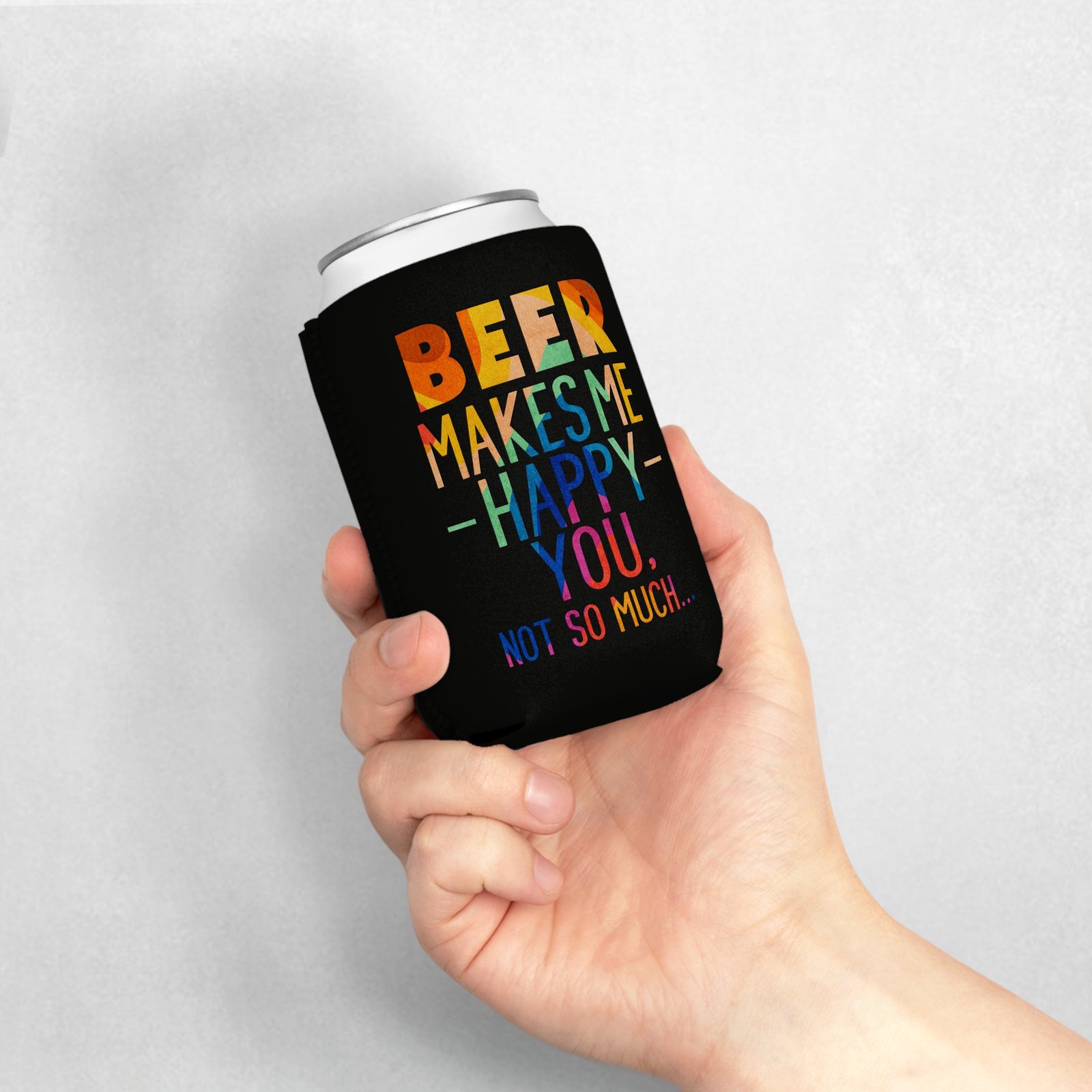 Beer Makes Me Happy You Not So Much Can Cooler Sleeve